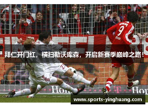 拜仁开门红，横扫勒沃库森，开启新赛季巅峰之路！