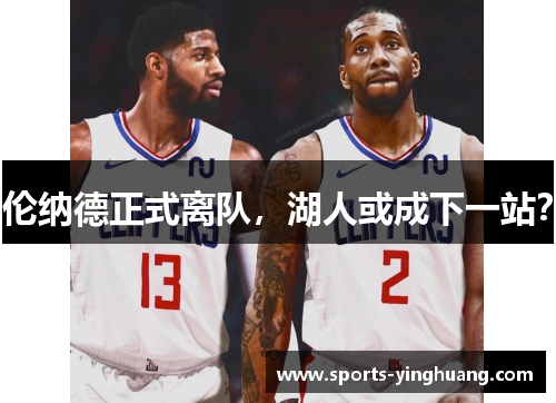 伦纳德正式离队，湖人或成下一站？