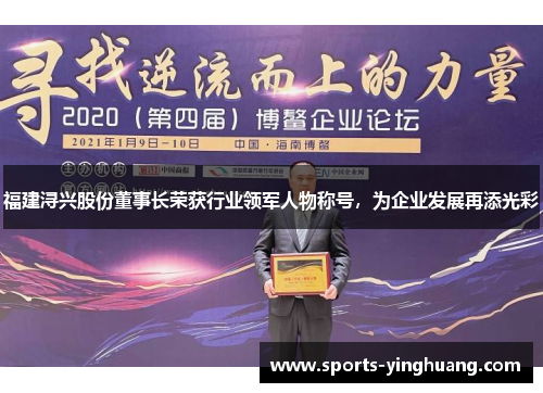 福建浔兴股份董事长荣获行业领军人物称号，为企业发展再添光彩