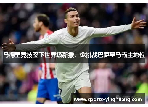 马德里竞技签下世界级新援，欲挑战巴萨皇马霸主地位