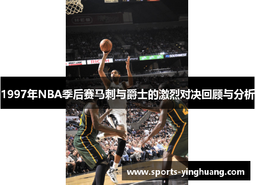 1997年NBA季后赛马刺与爵士的激烈对决回顾与分析