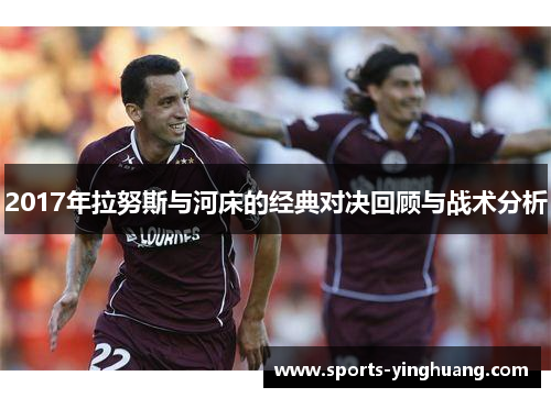 2017年拉努斯与河床的经典对决回顾与战术分析
