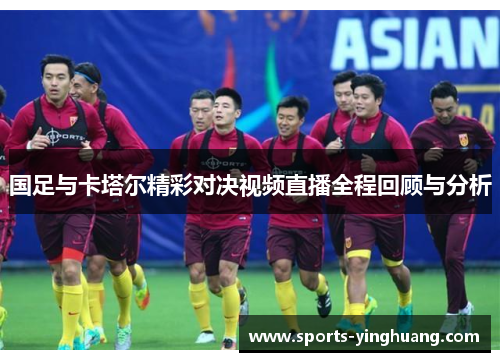 国足与卡塔尔精彩对决视频直播全程回顾与分析